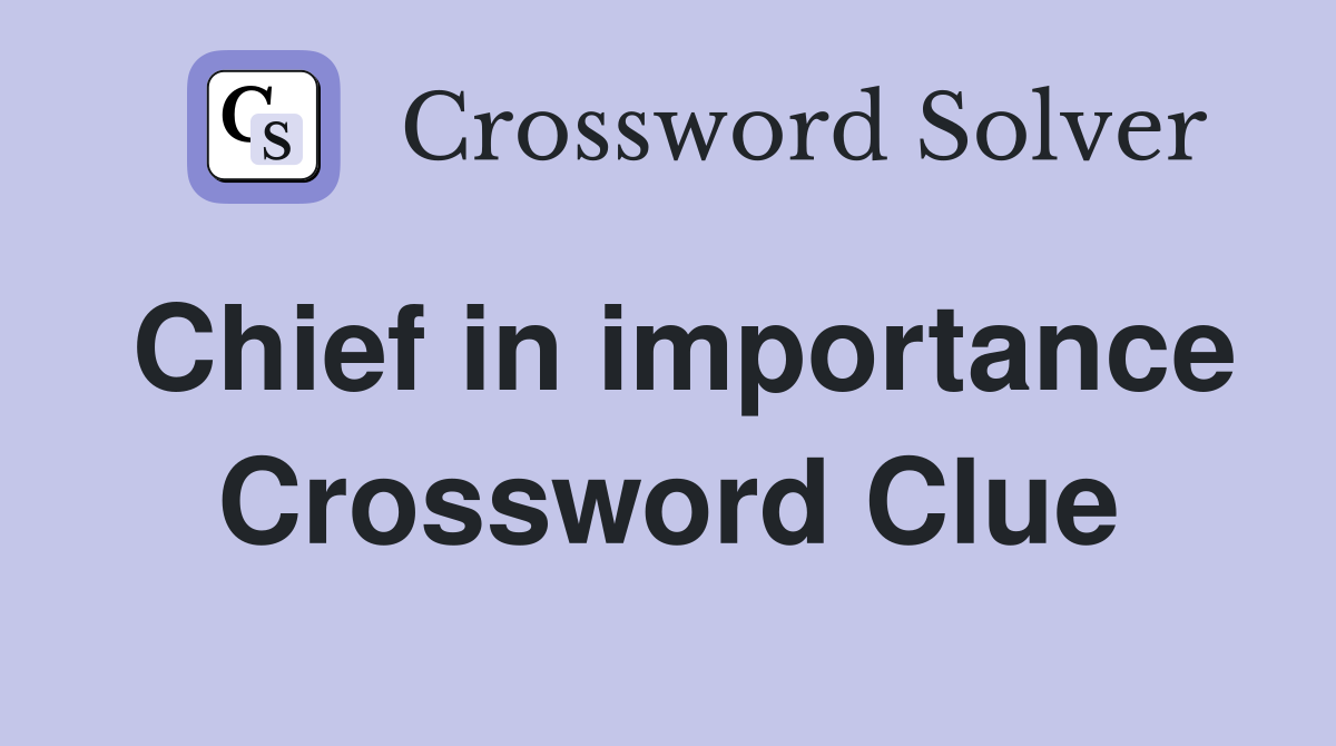 Chief in importance Crossword Clue