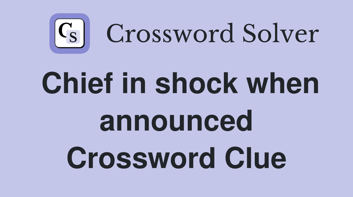 Chief in shock when announced Crossword Clue