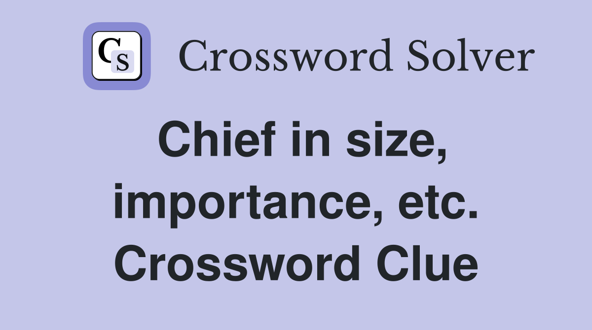 Chief in size, importance, etc. Crossword Clue