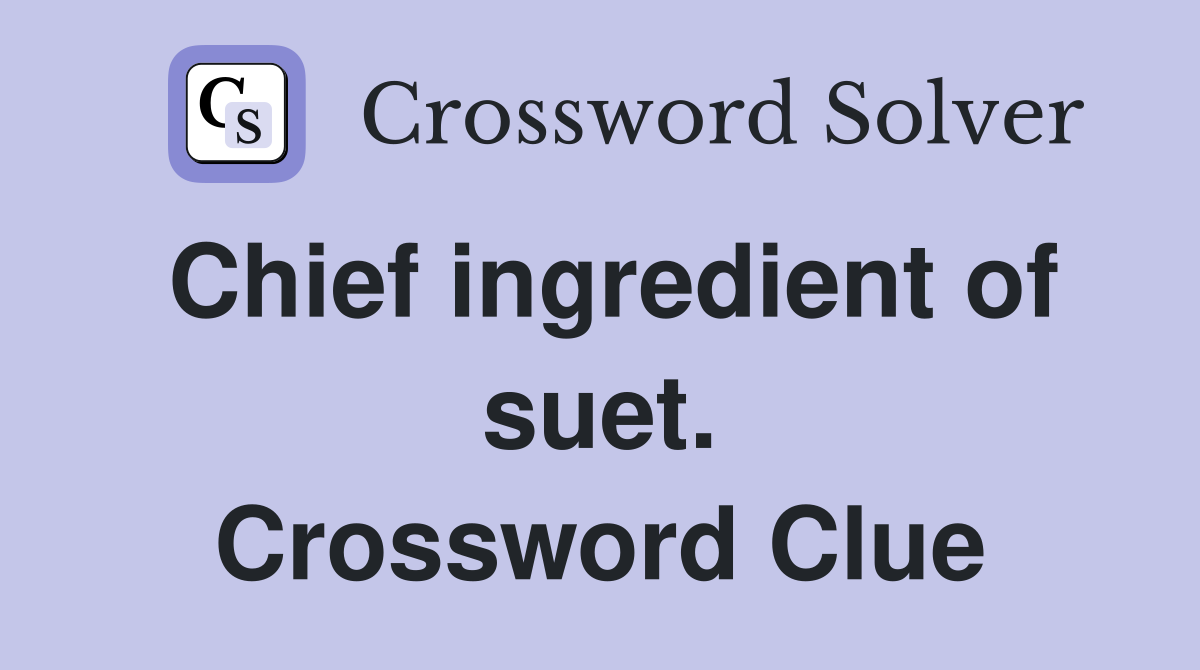 Chief ingredient of suet. Crossword Clue