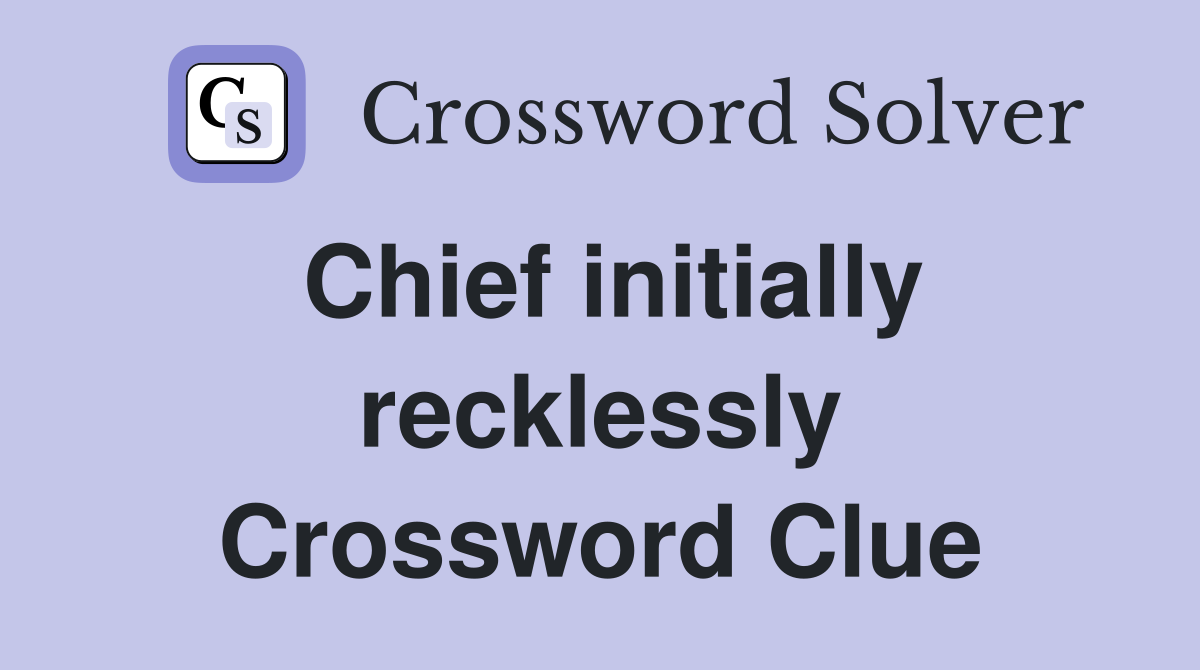 Chief initially recklessly Crossword Clue