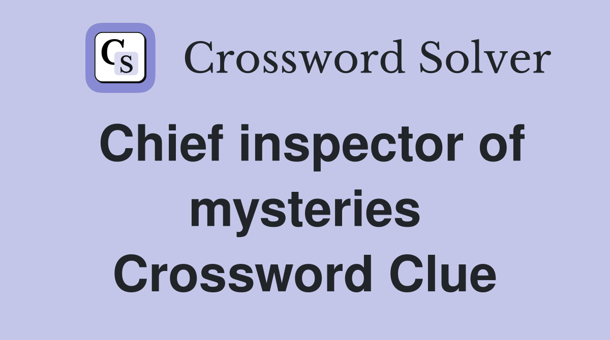 Chief inspector of mysteries Crossword Clue