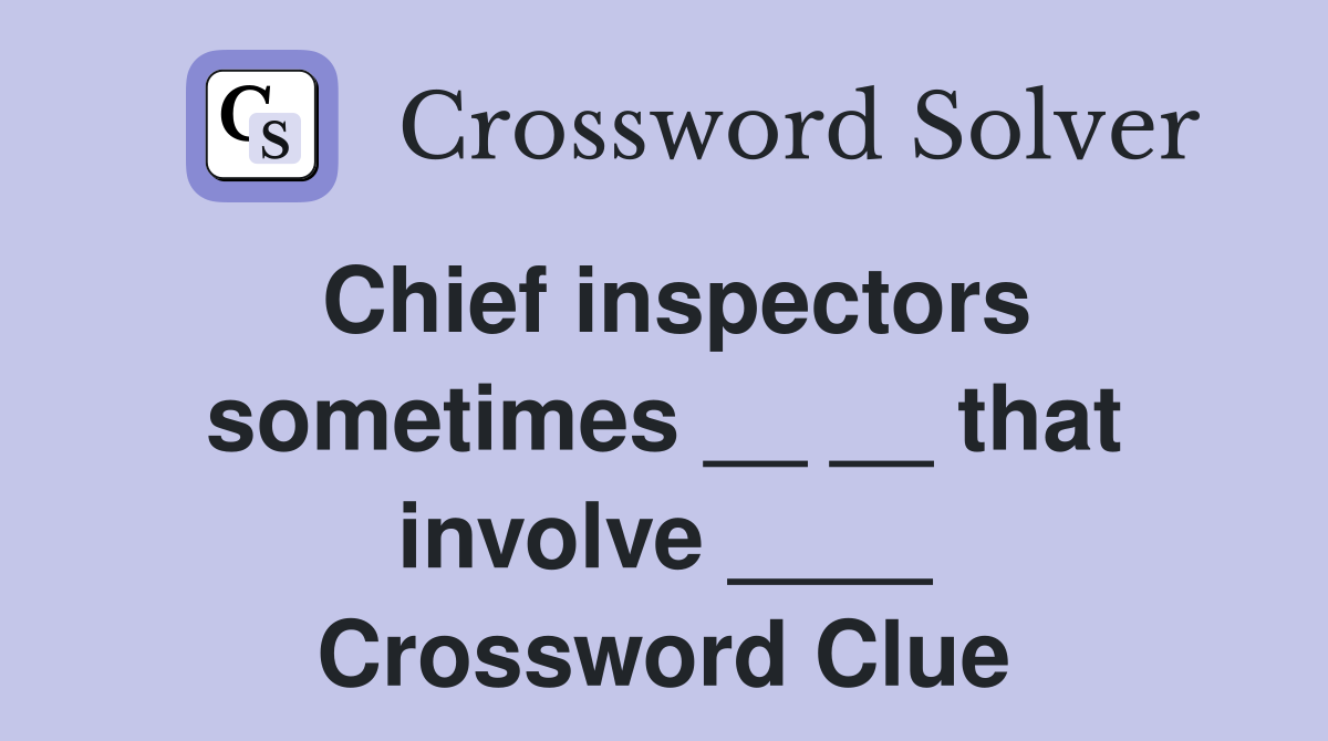 Chief inspectors sometimes __ __ that involve ____ Crossword Clue