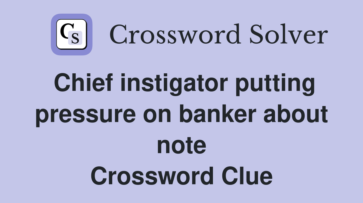 Chief instigator putting pressure on banker about note Crossword Clue