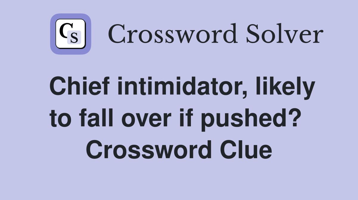 Chief intimidator, likely to fall over if pushed?  Crossword Clue