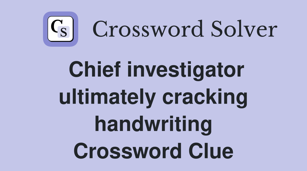 Chief investigator ultimately cracking handwriting Crossword Clue