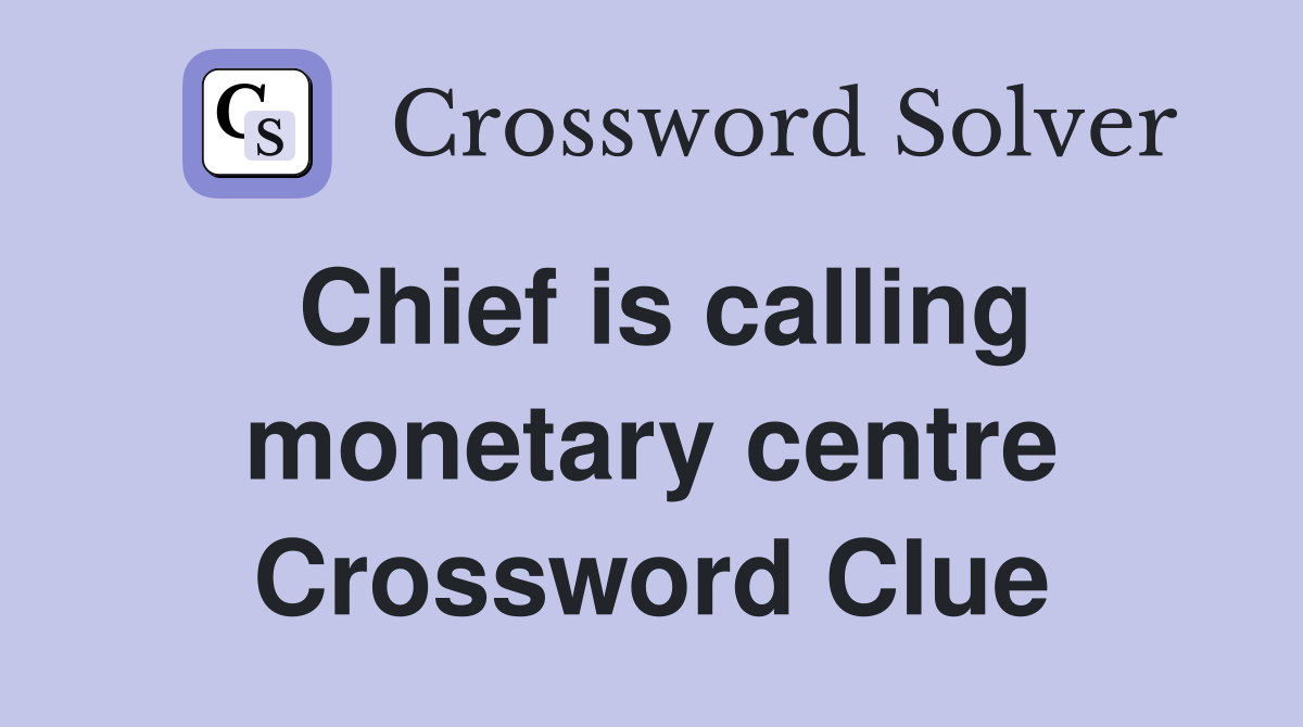 Chief is calling monetary centre Crossword Clue