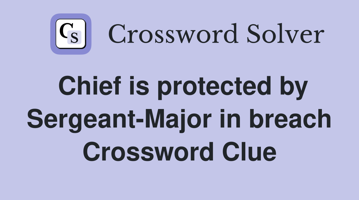 Chief is protected by Sergeant-Major in breach Crossword Clue