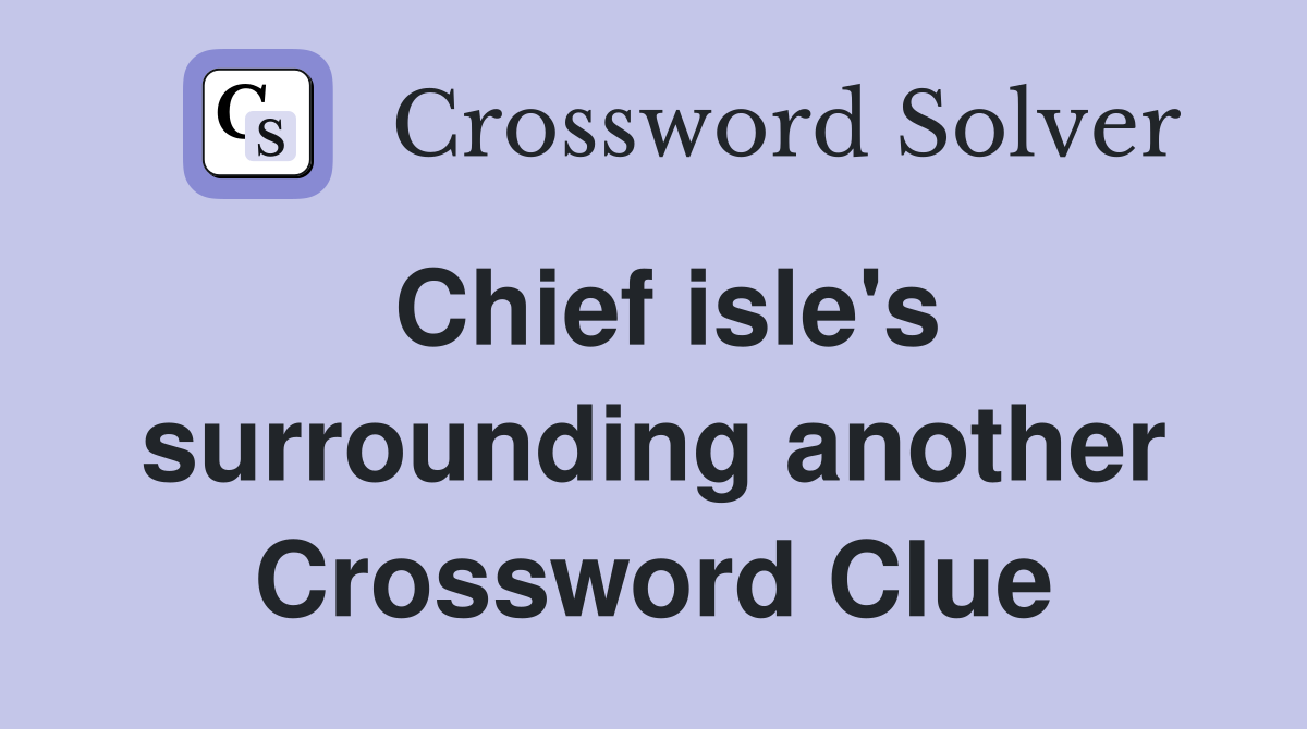 Chief isle's surrounding another Crossword Clue