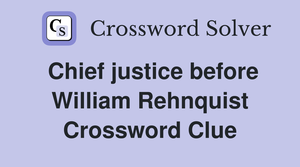 Chief justice before William Rehnquist Crossword Clue
