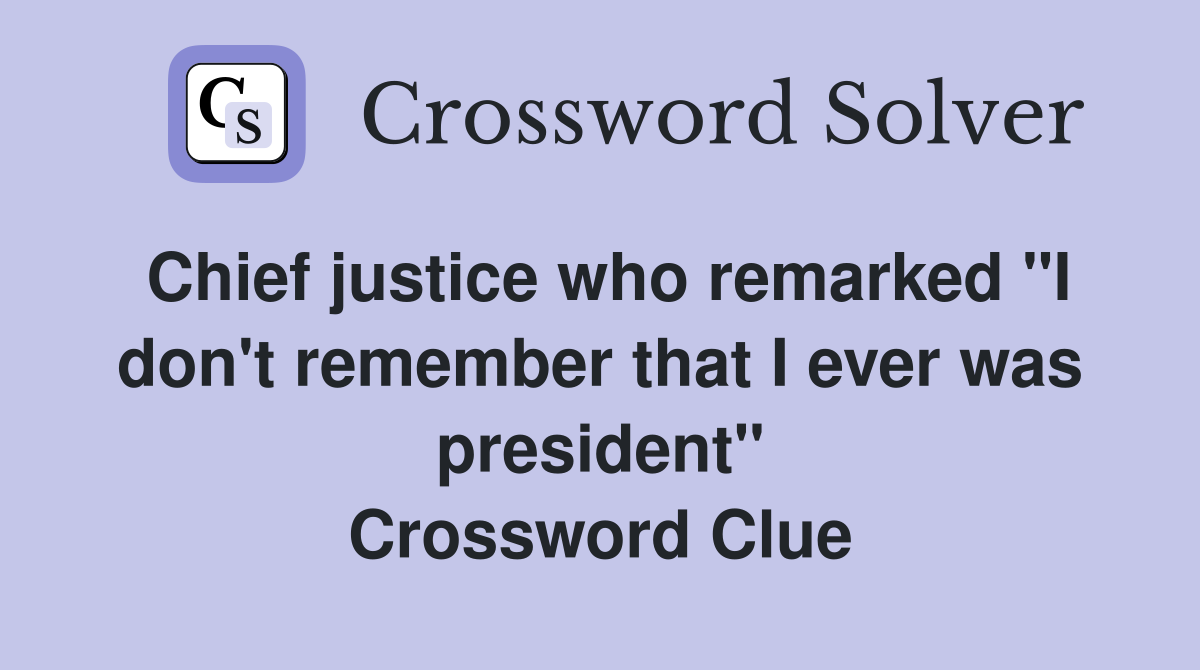 Chief justice who remarked "I don't remember that I ever was president" Crossword Clue