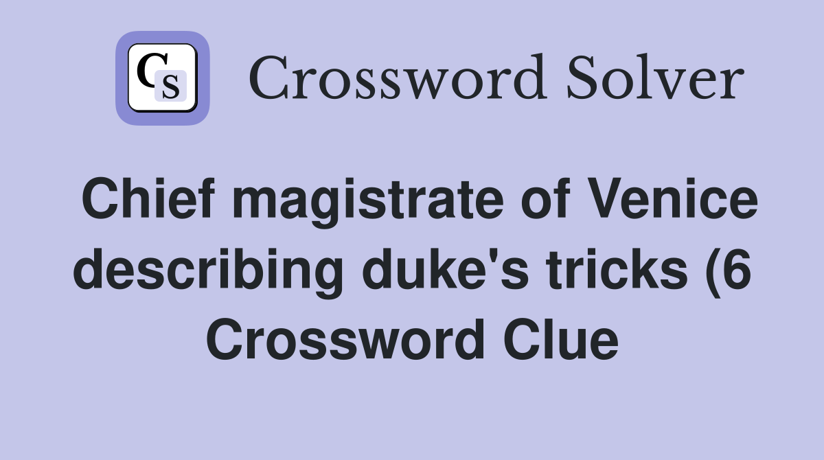 Chief magistrate of Venice describing duke #39 s tricks (6) Crossword Chief magistrate of Venice describing duke #39 s tricks (6) Crossword