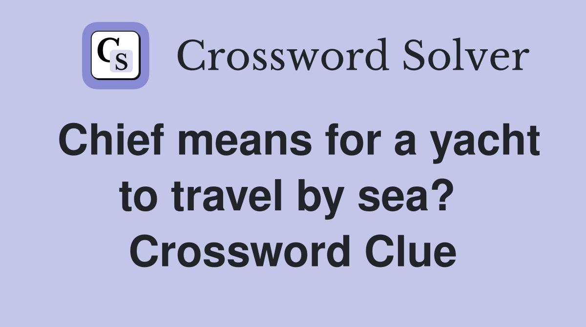 Chief means for a yacht to travel by sea?  Crossword Clue