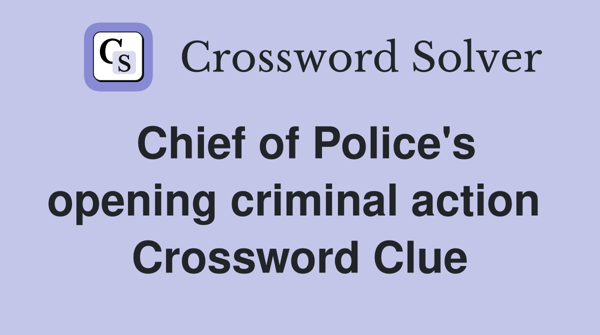 Chief of Police's opening criminal action  Crossword Clue