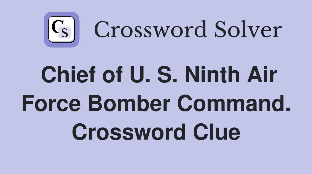 Chief of U. S. Ninth Air Force Bomber Command. Crossword Clue