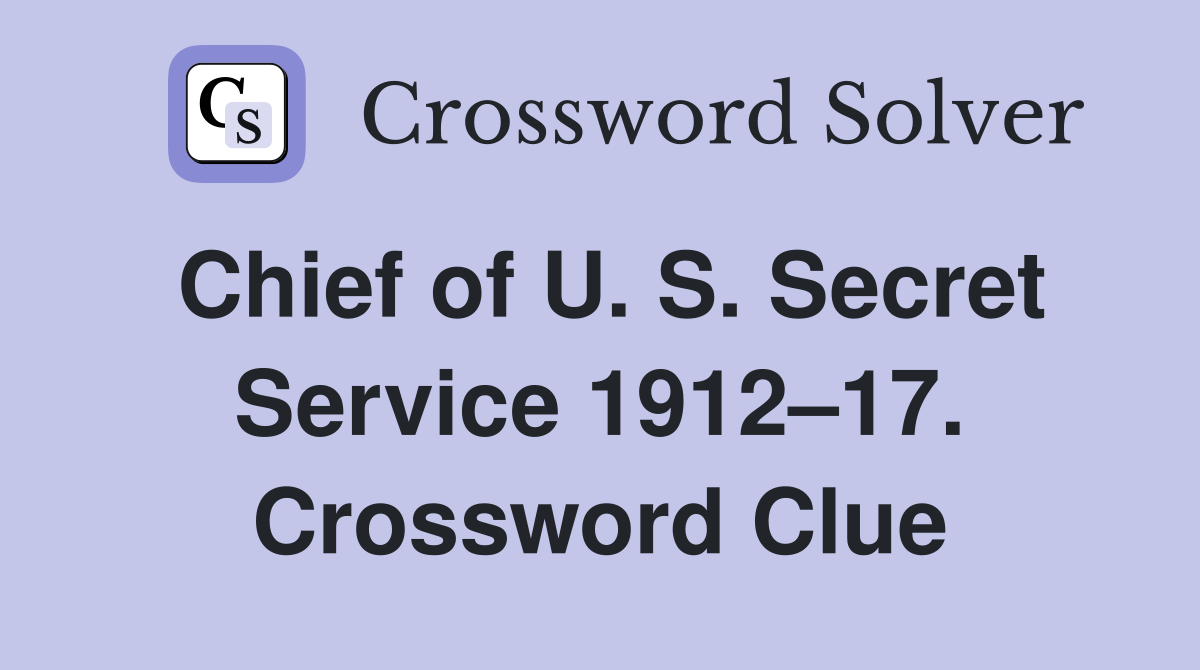 Chief of U. S. Secret Service 1912–17. Crossword Clue
