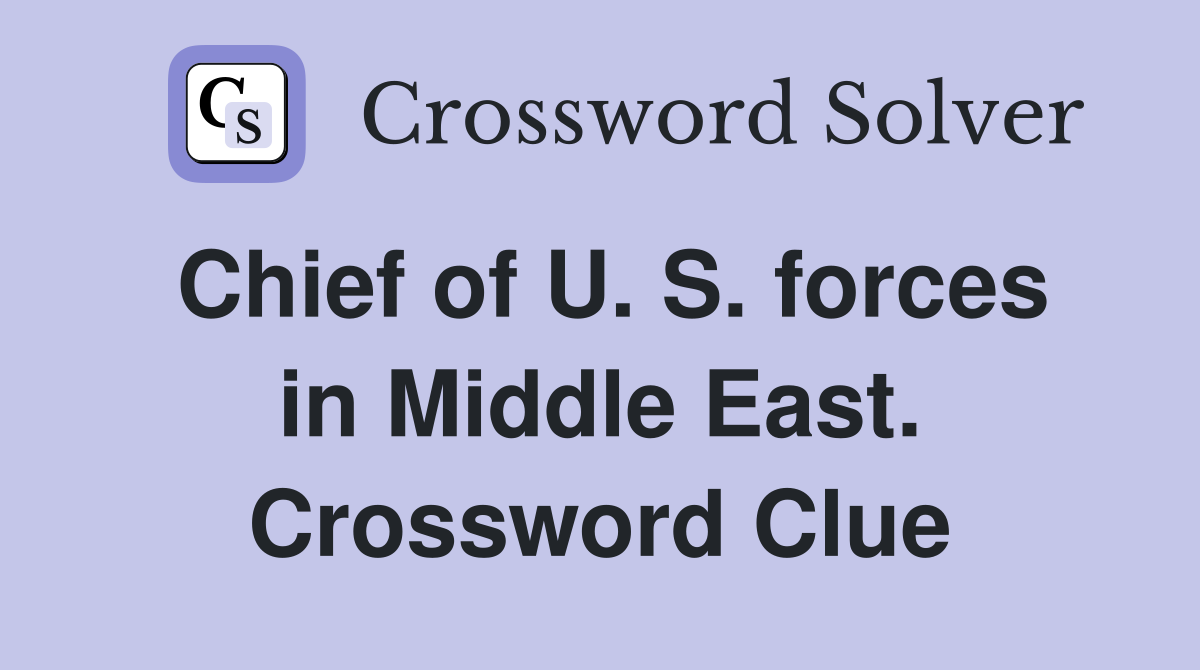 Chief of U. S. forces in Middle East. Crossword Clue