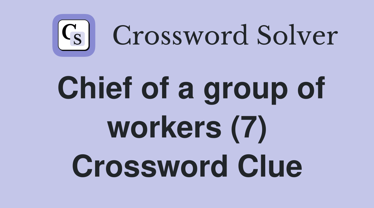 Chief of a group of workers (7) Crossword Clue