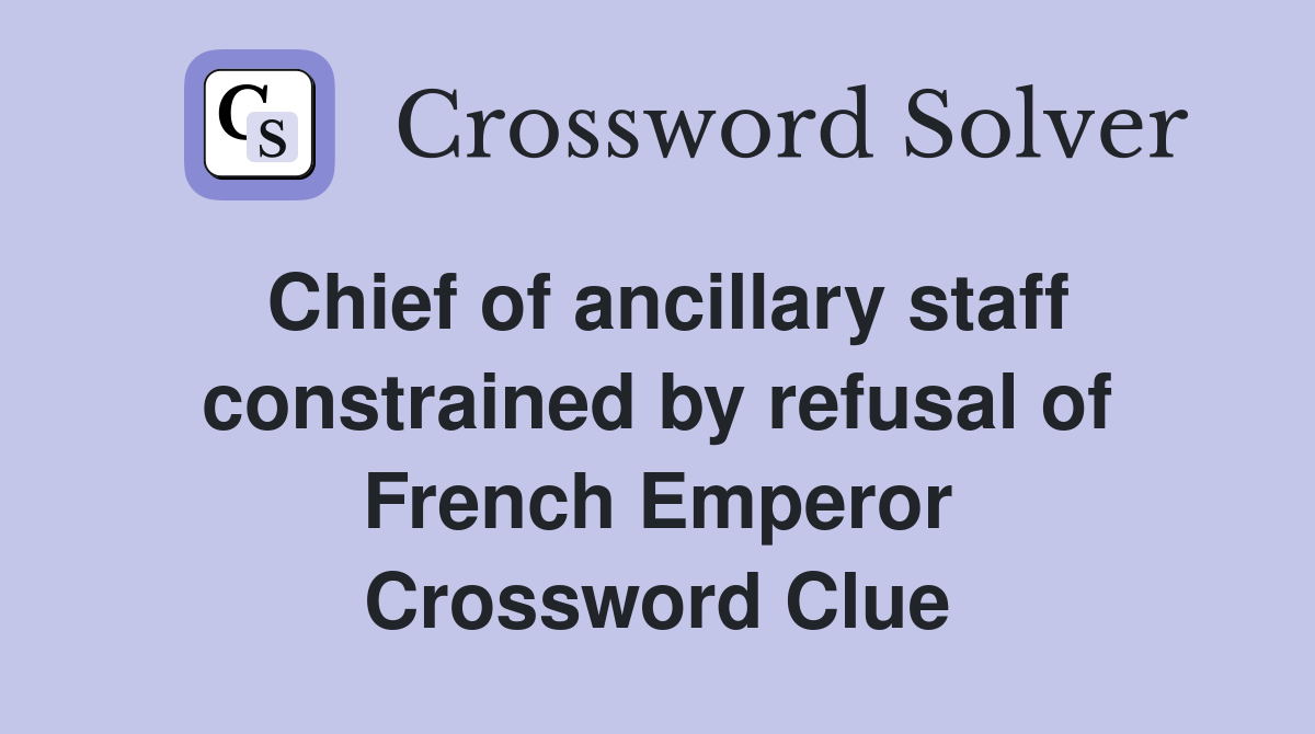Chief of ancillary staff constrained by refusal of French Emperor Crossword Clue