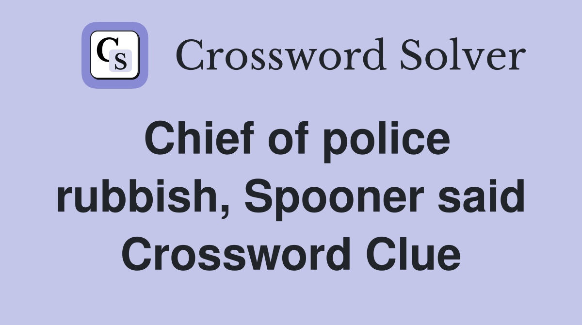 Chief of police rubbish, Spooner said Crossword Clue