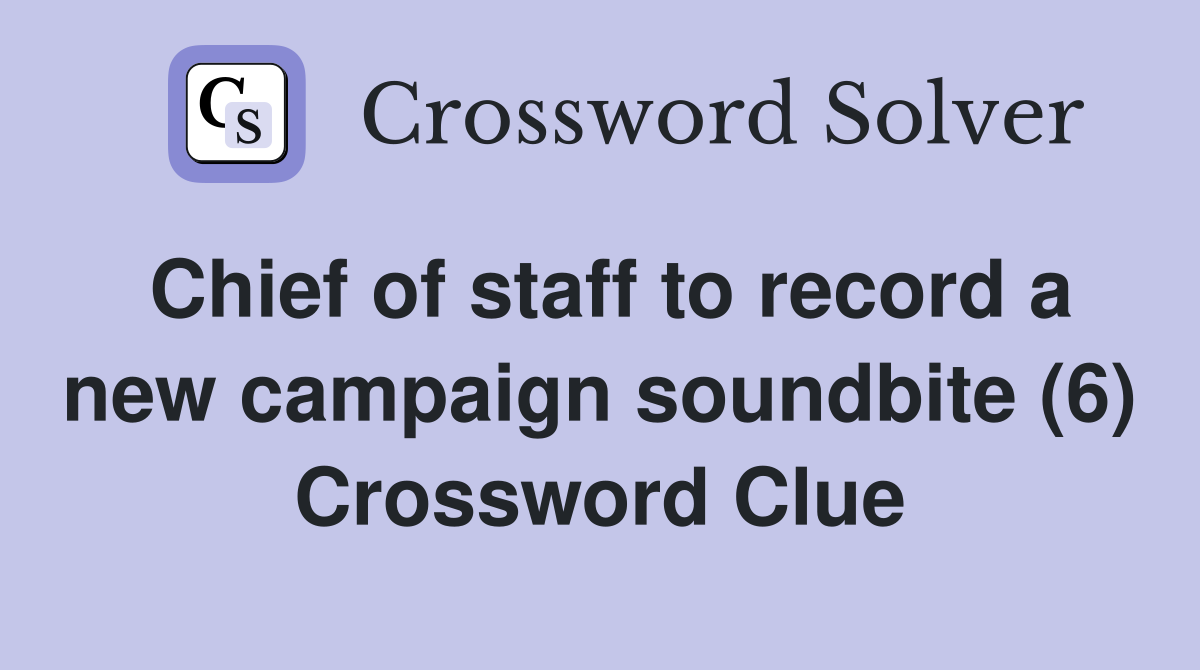 Chief of staff to record a new campaign soundbite (6) Crossword Clue