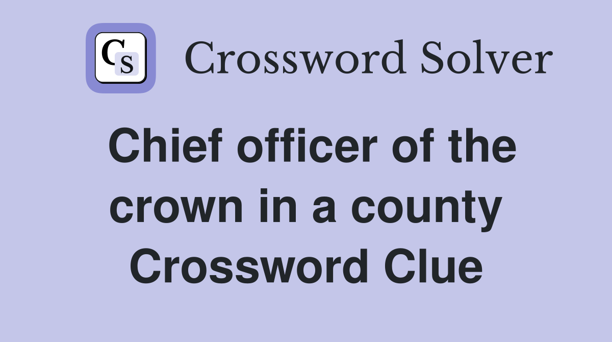 Chief officer of the crown in a county Crossword Clue