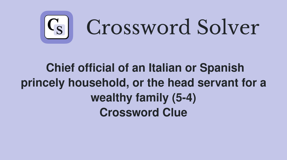 Chief official of an Italian or Spanish princely household, or the head servant for a wealthy family (5-4) Crossword Clue