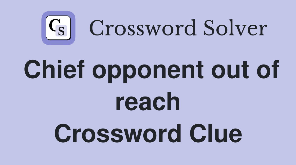 Chief opponent out of reach Crossword Clue