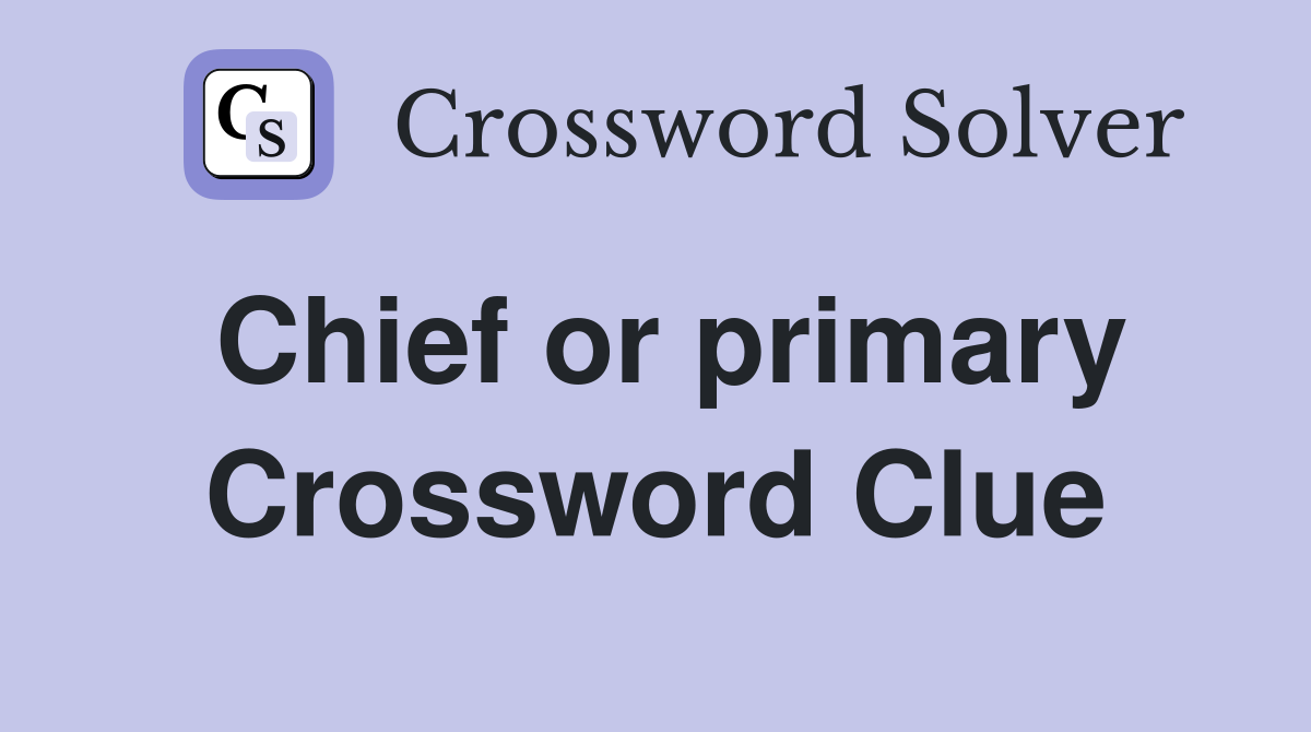 Chief or primary Crossword Clue