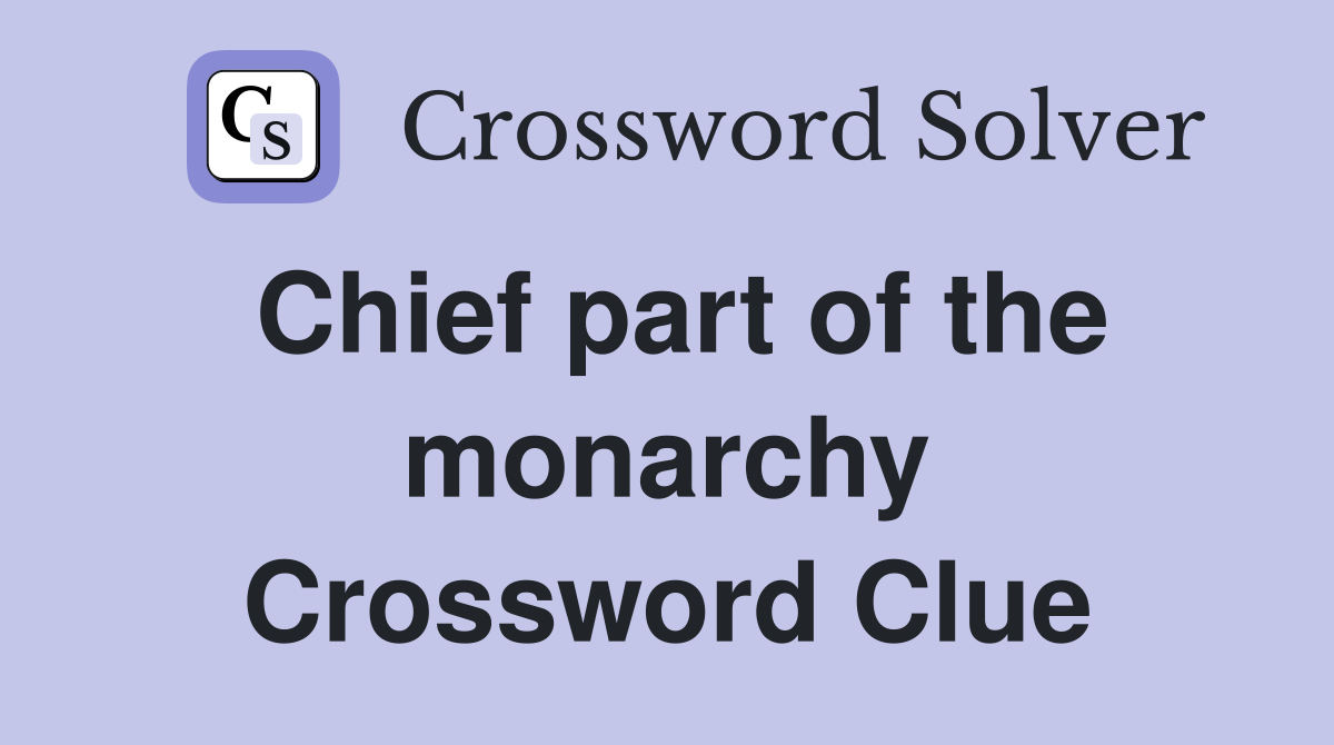 Chief part of the monarchy Crossword Clue