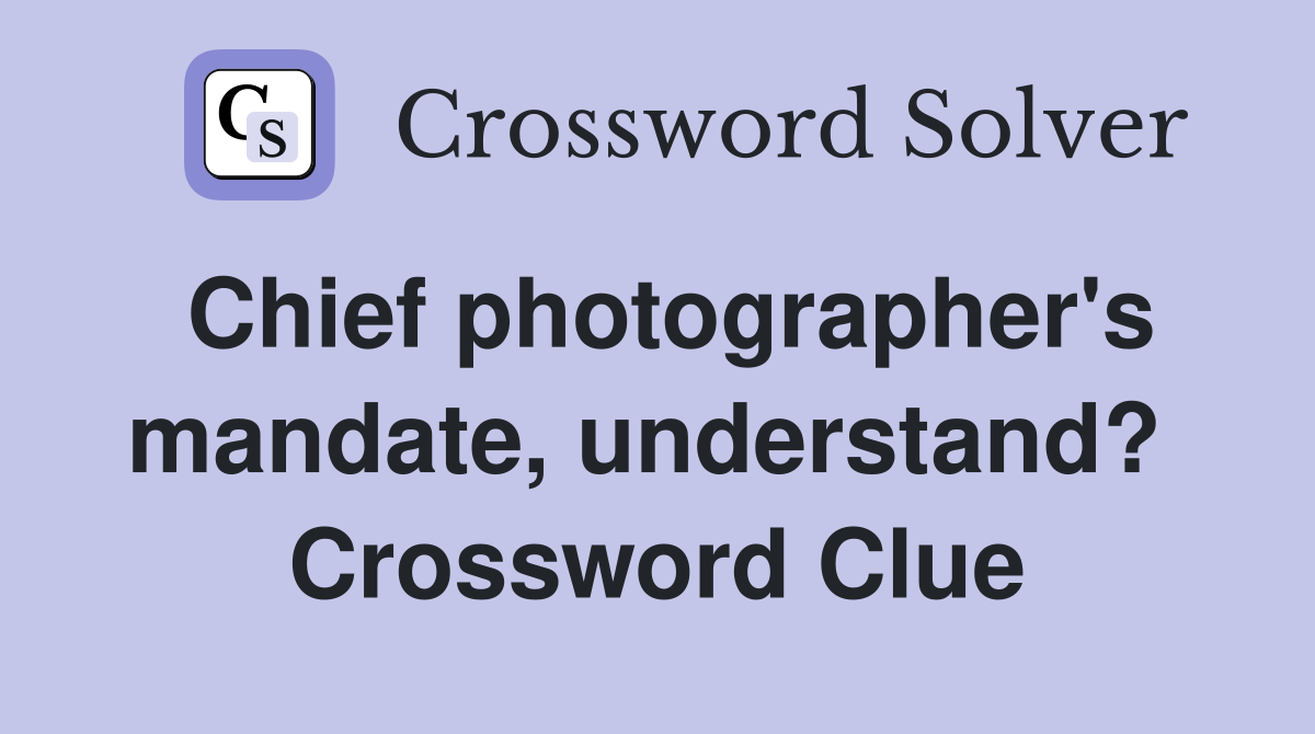 Chief photographer's mandate, understand?  Crossword Clue