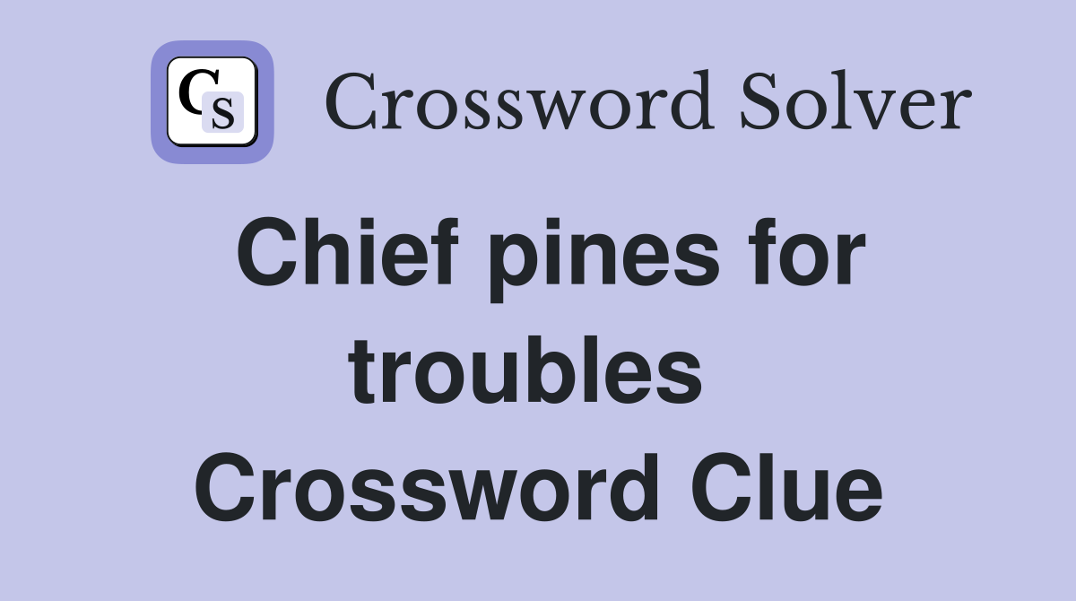 Chief pines for troubles  Crossword Clue