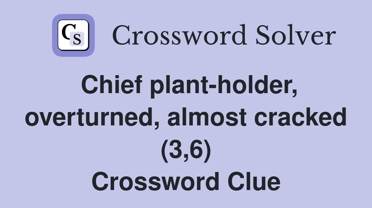 Chief plant-holder, overturned, almost cracked (3,6) Crossword Clue