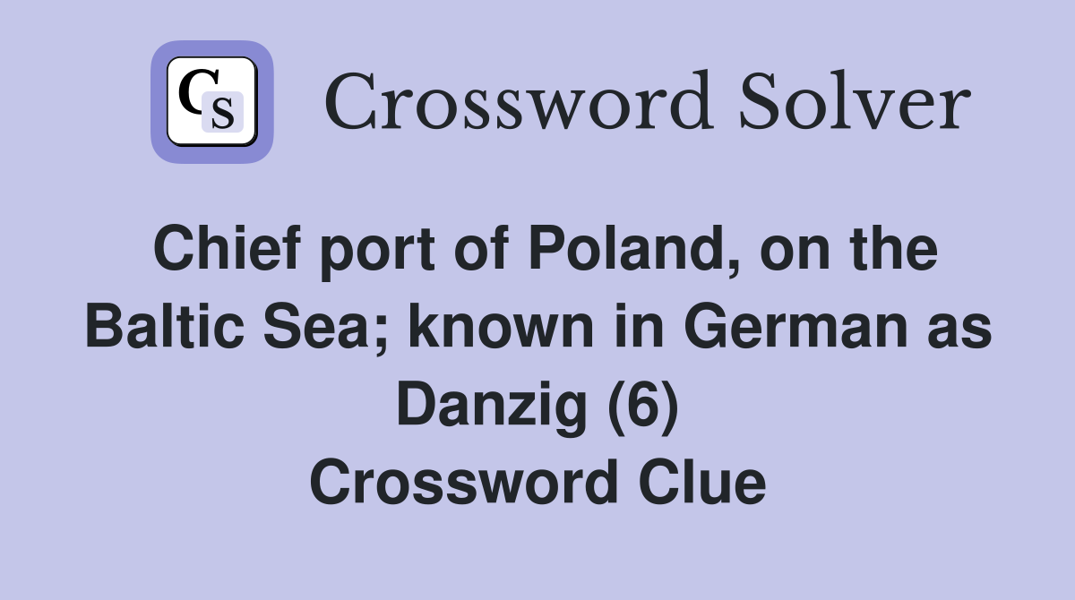 Chief port of Poland, on the Baltic Sea; known in German as Danzig (6) Crossword Clue