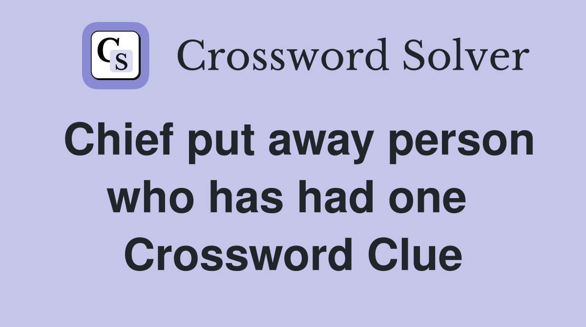 Chief put away person who has had one  Crossword Clue