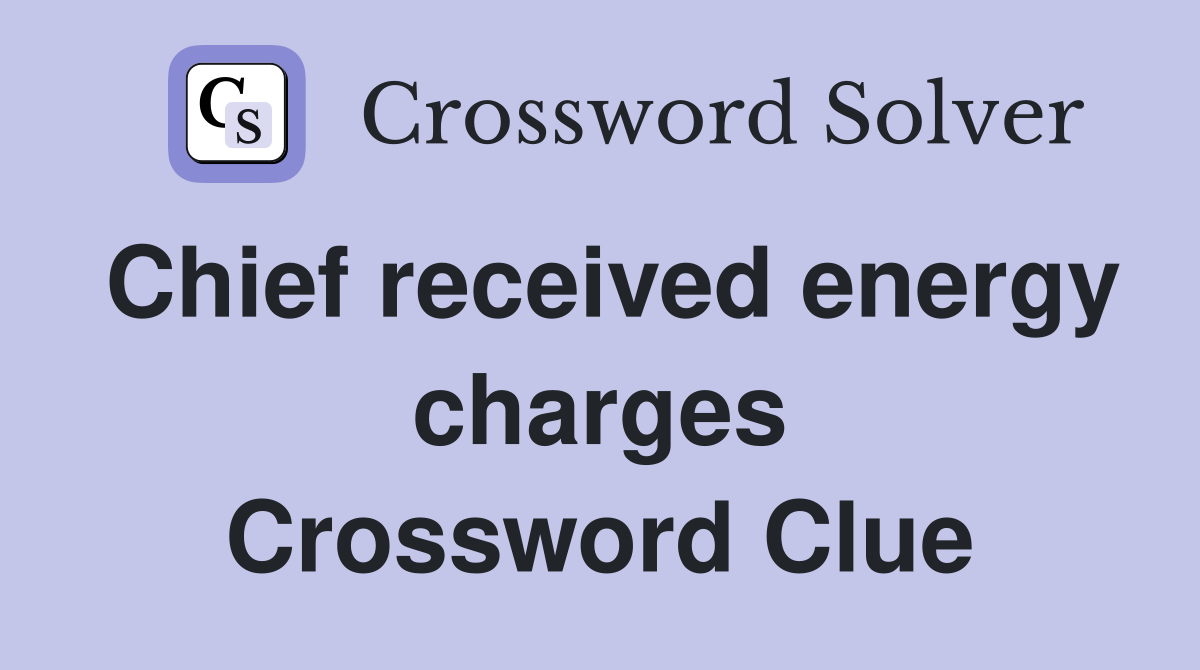 Chief received energy charges Crossword Clue
