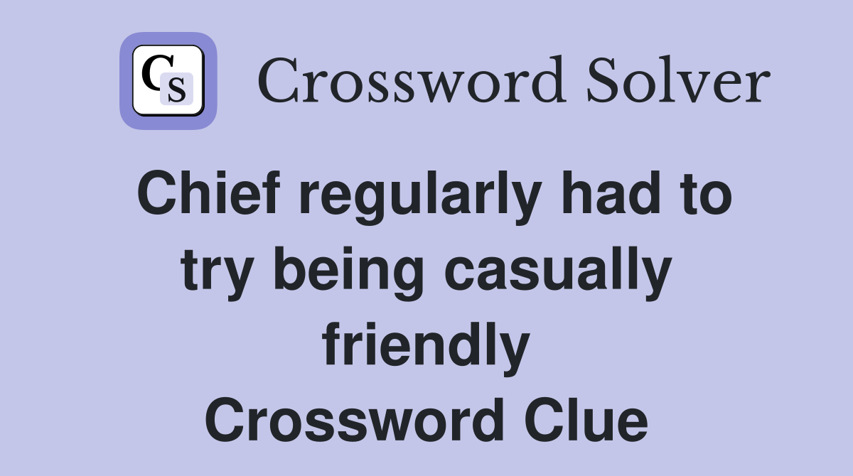 Chief regularly had to try being casually friendly Crossword Clue