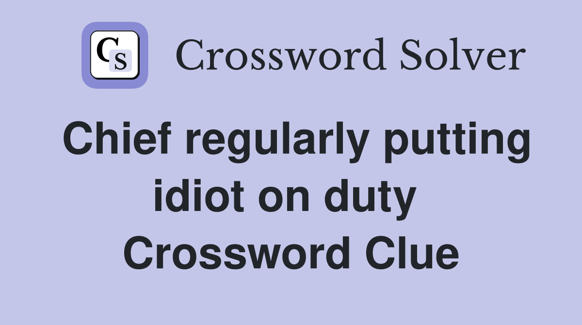 Chief regularly putting idiot on duty  Crossword Clue