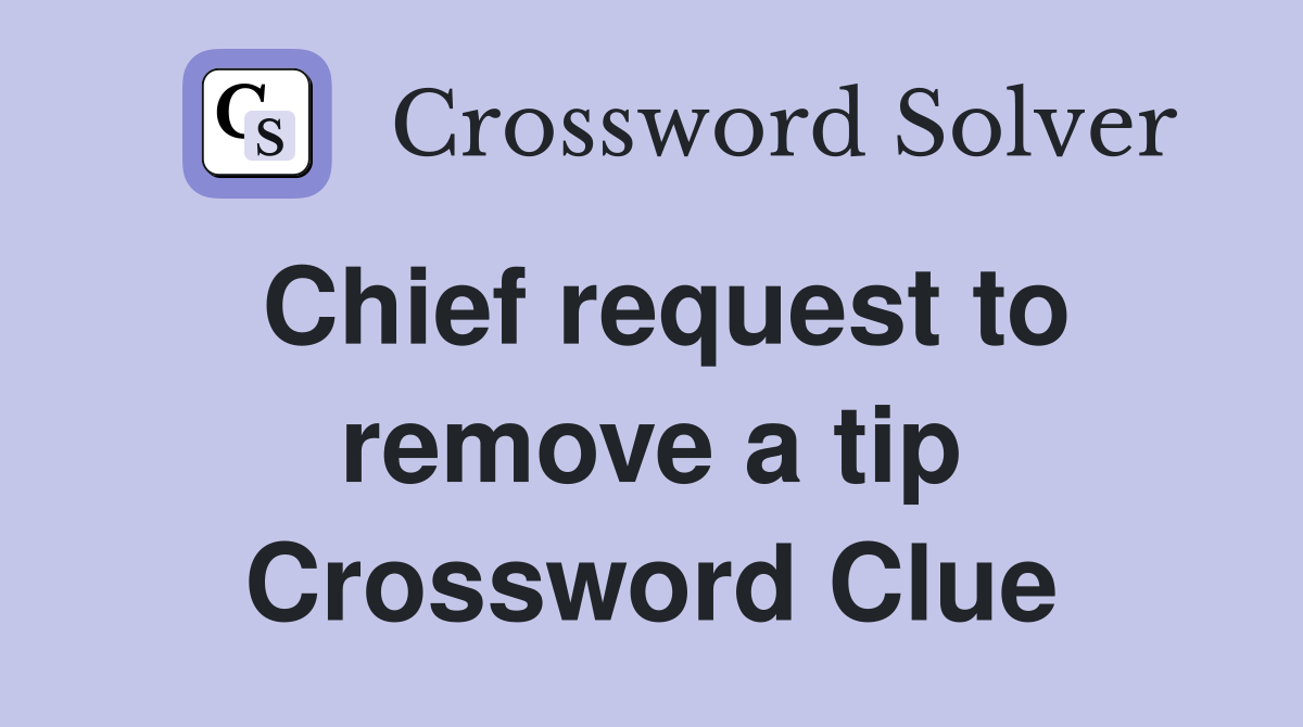 Chief request to remove a tip Crossword Clue
