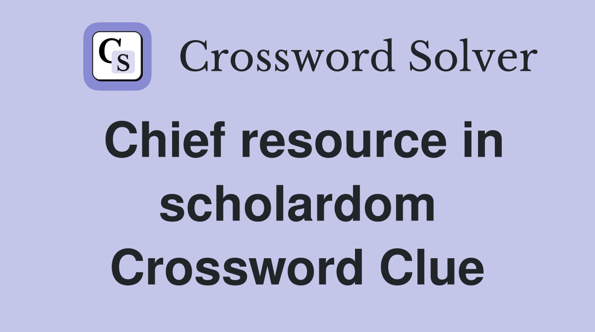 Chief resource in scholardom Crossword Clue