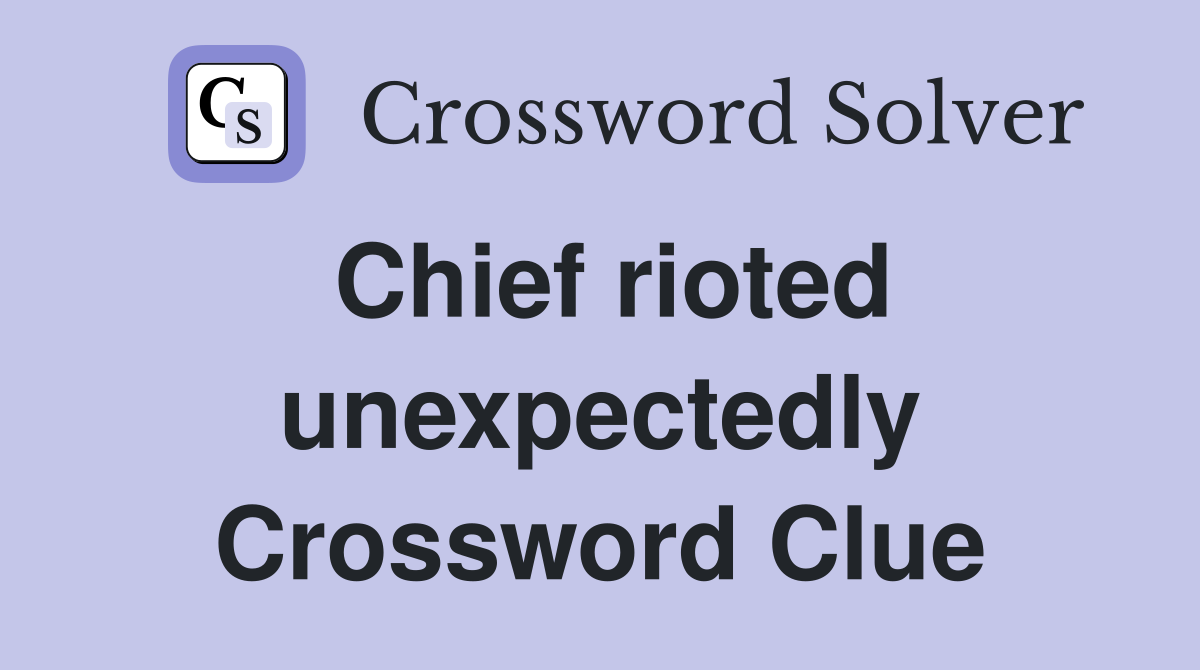 Chief rioted unexpectedly Crossword Clue