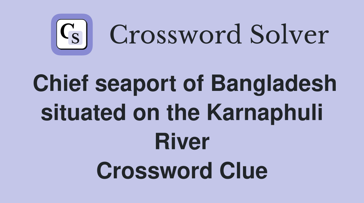 Chief seaport of Bangladesh situated on the Karnaphuli River Crossword Clue