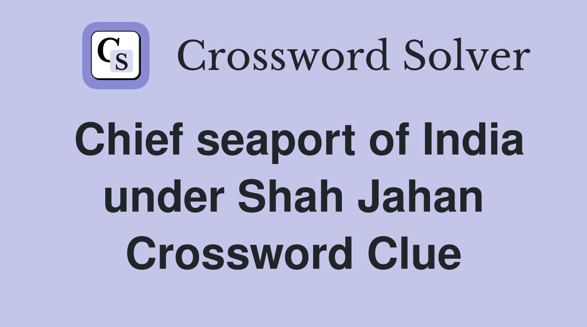 Chief seaport of India under Shah Jahan Crossword Clue