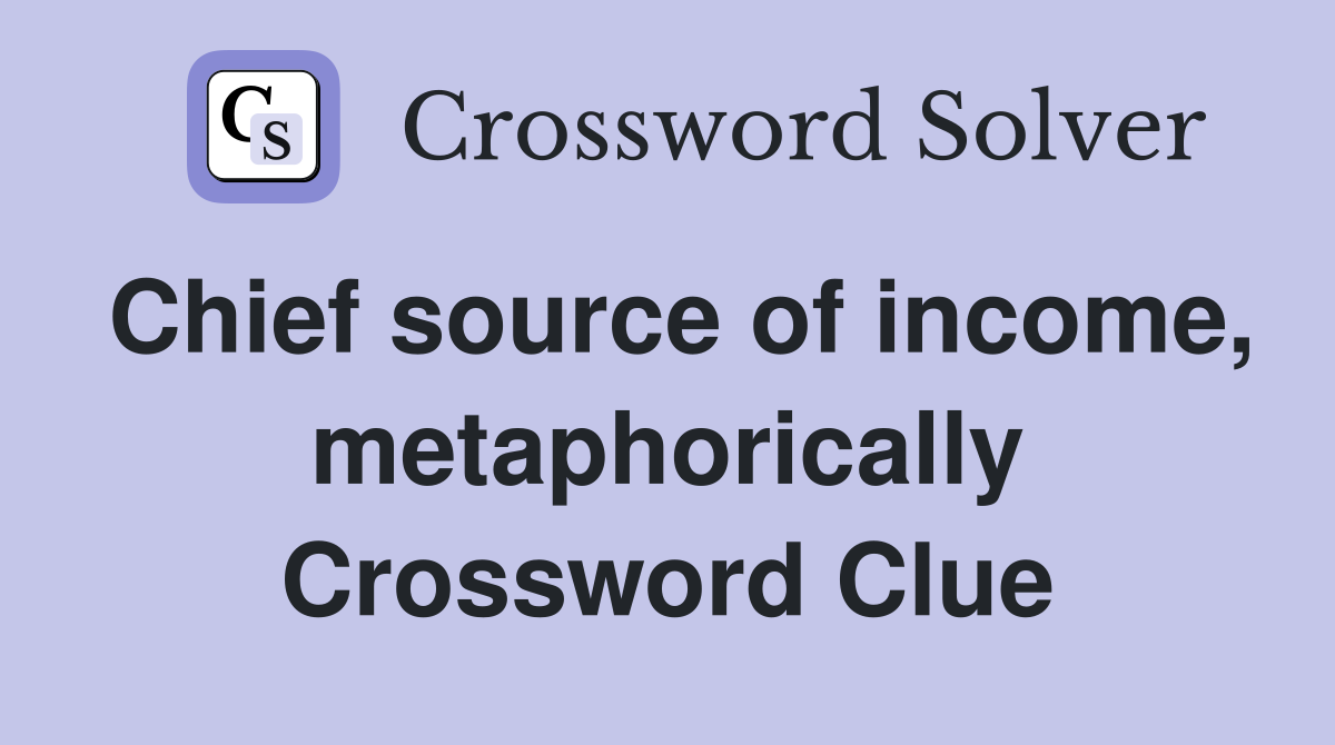 Chief source of income, metaphorically Crossword Clue