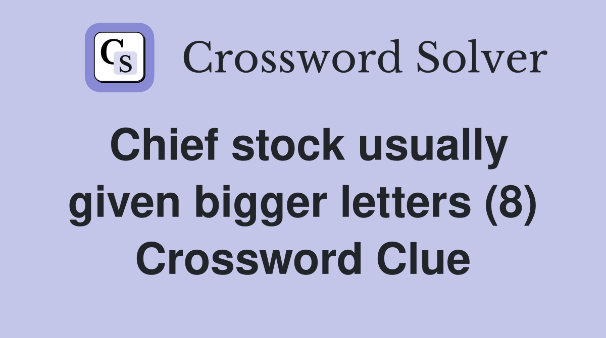 Chief stock usually given bigger letters (8) Crossword Clue