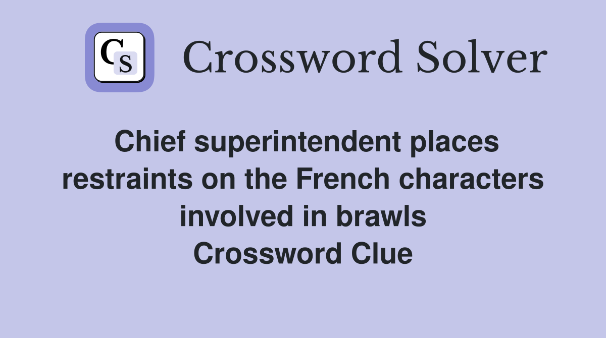 Chief superintendent places restraints on the French characters involved in brawls Crossword Clue