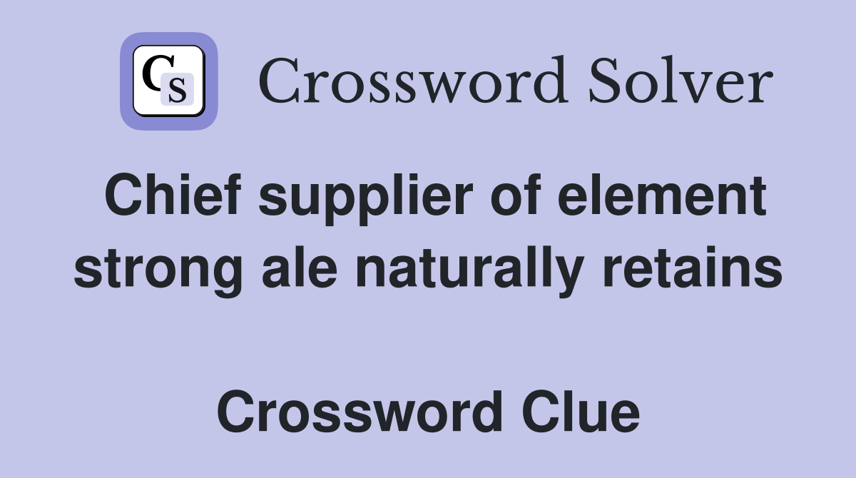 Chief supplier of element strong ale naturally retains  Crossword Clue