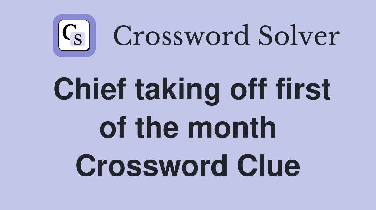 Chief taking off first of the month Crossword Clue