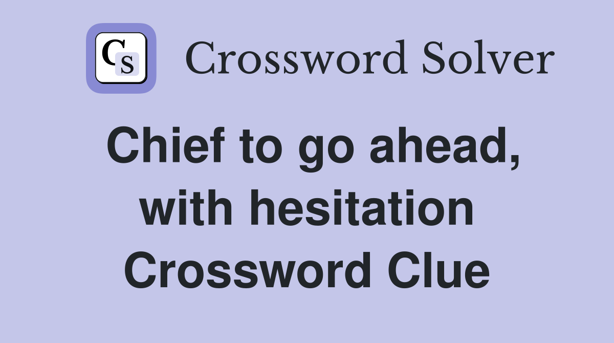 Chief to go ahead, with hesitation Crossword Clue
