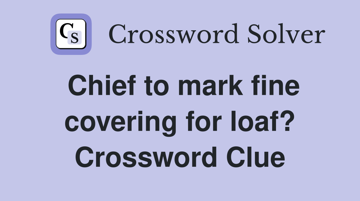 Chief to mark fine covering for loaf? Crossword Clue
